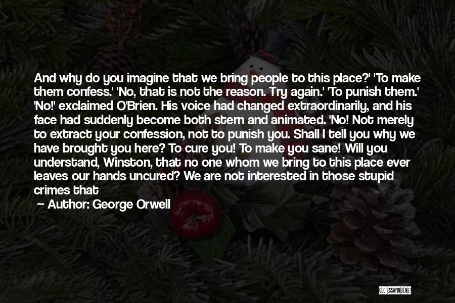 George Orwell Quotes: And Why Do You Imagine That We Bring People To This Place?' 'to Make Them Confess.' 'no, That Is Not