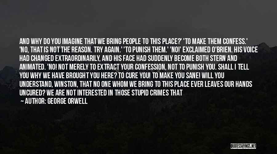 George Orwell Quotes: And Why Do You Imagine That We Bring People To This Place?' 'to Make Them Confess.' 'no, That Is Not