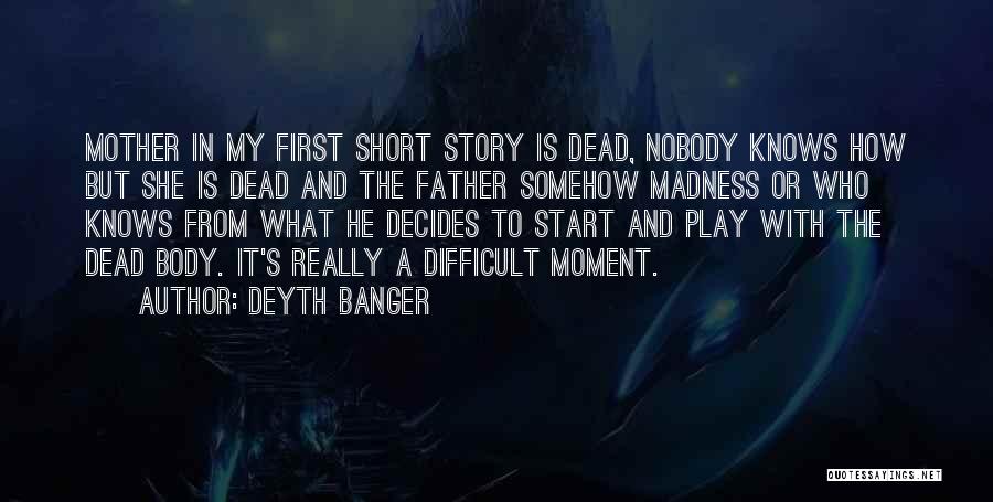 Deyth Banger Quotes: Mother In My First Short Story Is Dead, Nobody Knows How But She Is Dead And The Father Somehow Madness