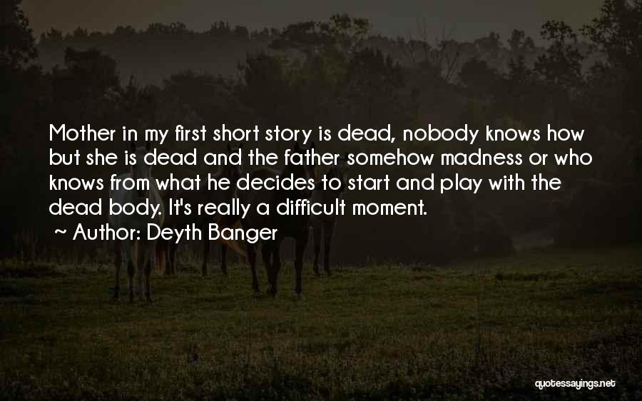 Deyth Banger Quotes: Mother In My First Short Story Is Dead, Nobody Knows How But She Is Dead And The Father Somehow Madness