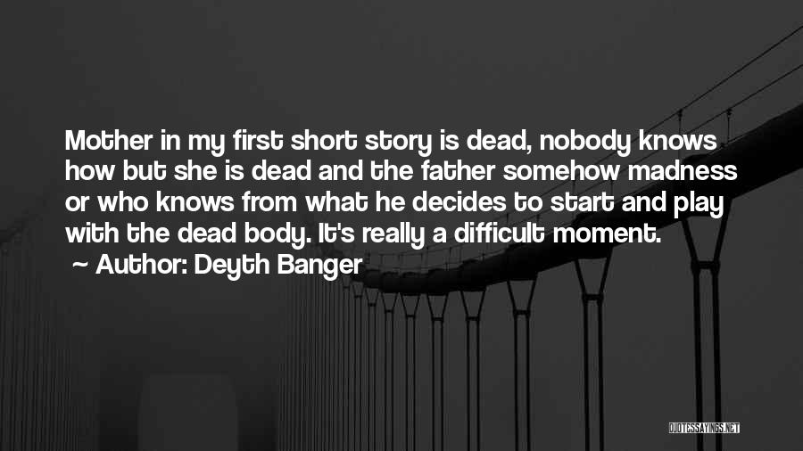 Deyth Banger Quotes: Mother In My First Short Story Is Dead, Nobody Knows How But She Is Dead And The Father Somehow Madness