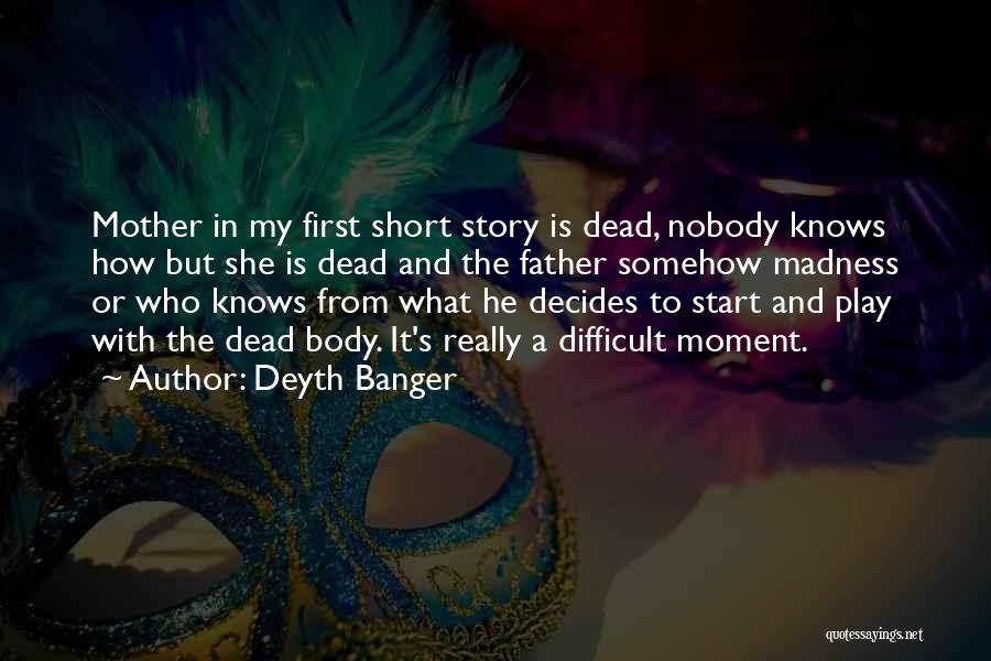 Deyth Banger Quotes: Mother In My First Short Story Is Dead, Nobody Knows How But She Is Dead And The Father Somehow Madness