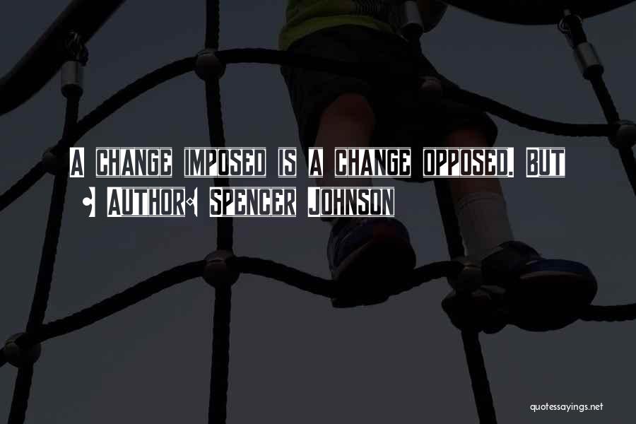 Spencer Johnson Quotes: A Change Imposed Is A Change Opposed. But