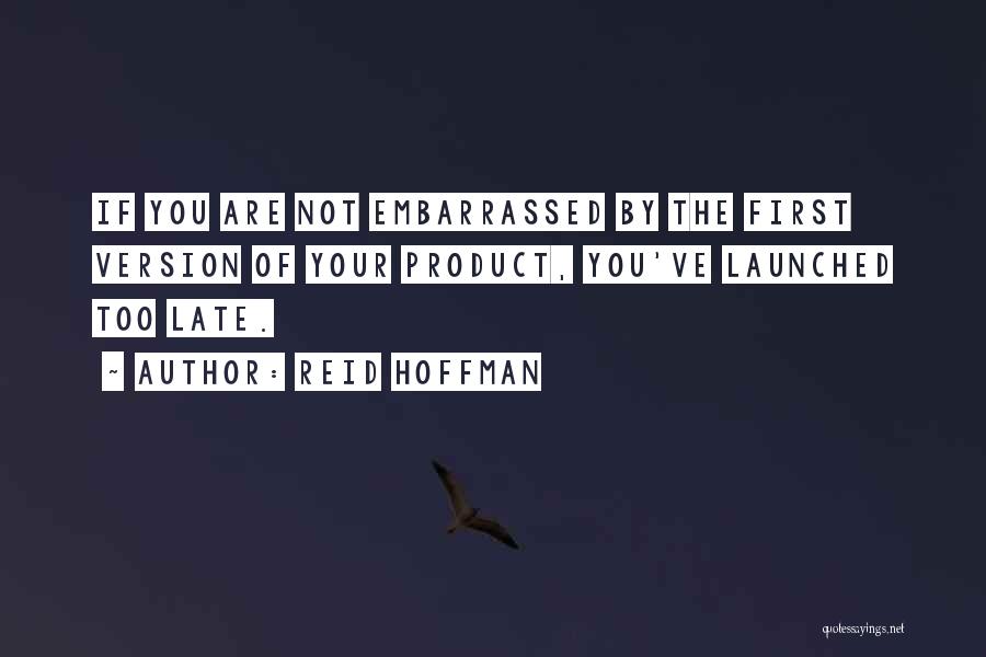 Reid Hoffman Quotes: If You Are Not Embarrassed By The First Version Of Your Product, You've Launched Too Late.