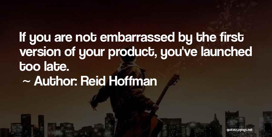 Reid Hoffman Quotes: If You Are Not Embarrassed By The First Version Of Your Product, You've Launched Too Late.