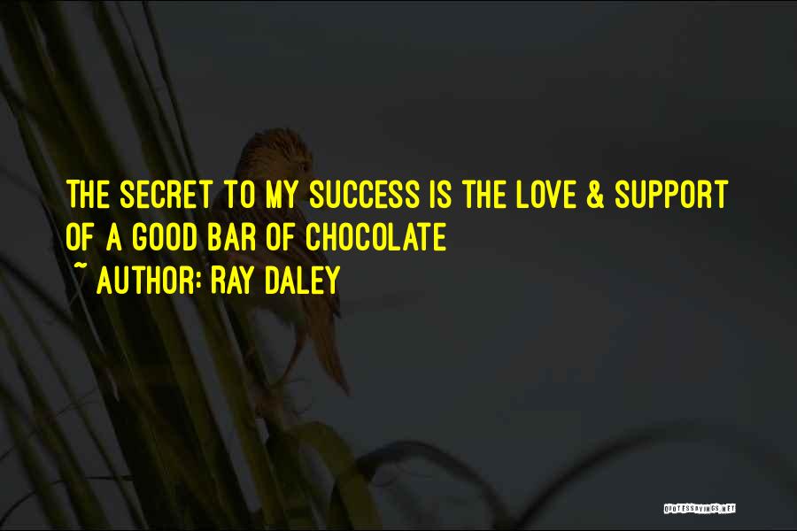 Ray Daley Quotes: The Secret To My Success Is The Love & Support Of A Good Bar Of Chocolate