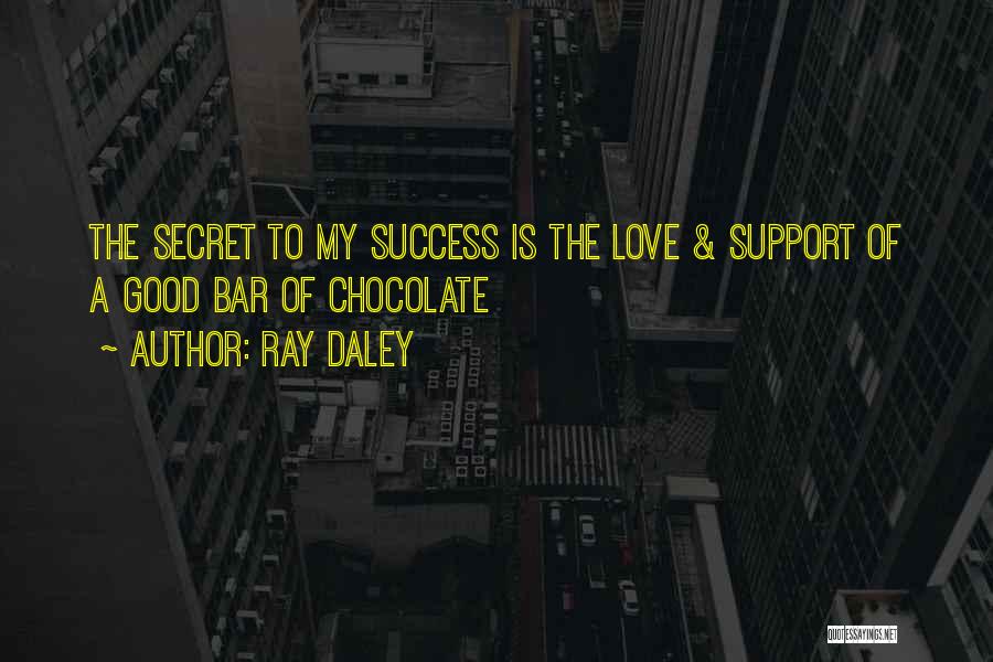 Ray Daley Quotes: The Secret To My Success Is The Love & Support Of A Good Bar Of Chocolate