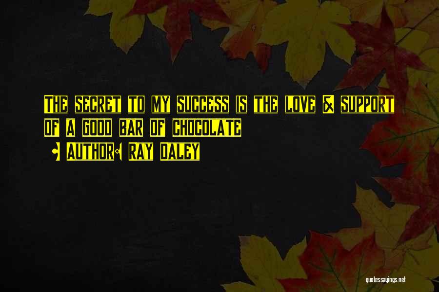 Ray Daley Quotes: The Secret To My Success Is The Love & Support Of A Good Bar Of Chocolate