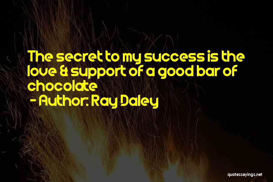 Ray Daley Quotes: The Secret To My Success Is The Love & Support Of A Good Bar Of Chocolate