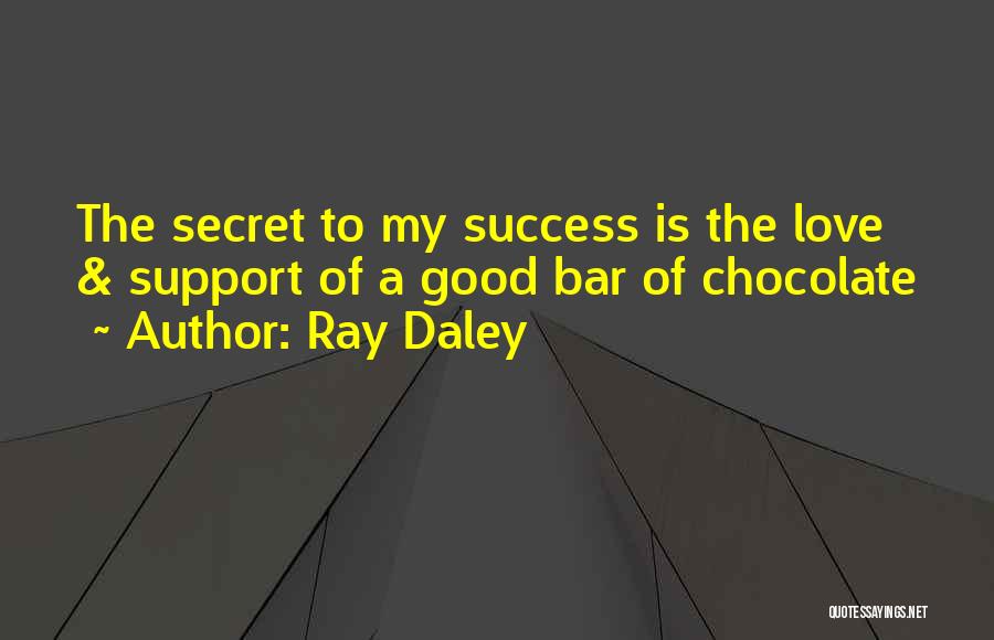 Ray Daley Quotes: The Secret To My Success Is The Love & Support Of A Good Bar Of Chocolate