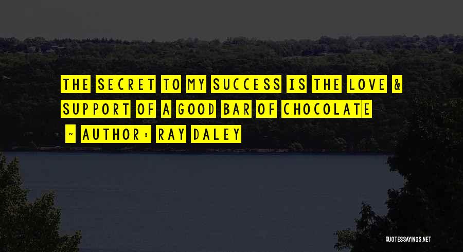 Ray Daley Quotes: The Secret To My Success Is The Love & Support Of A Good Bar Of Chocolate