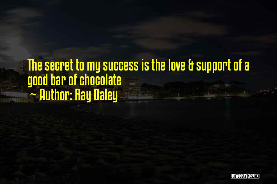 Ray Daley Quotes: The Secret To My Success Is The Love & Support Of A Good Bar Of Chocolate
