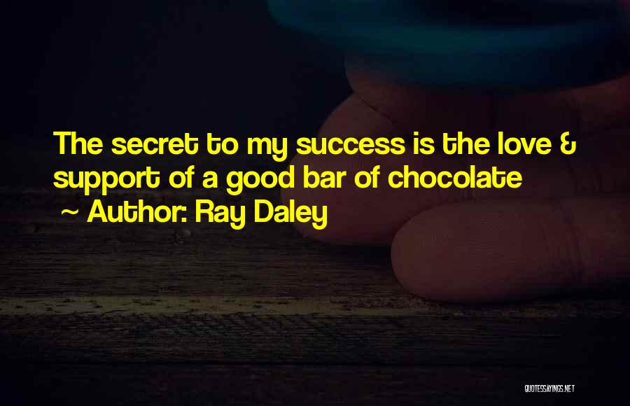 Ray Daley Quotes: The Secret To My Success Is The Love & Support Of A Good Bar Of Chocolate