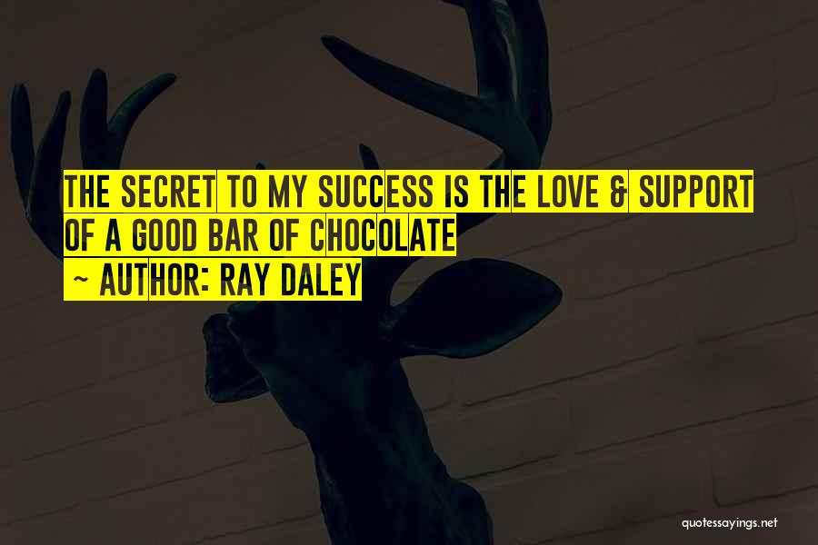 Ray Daley Quotes: The Secret To My Success Is The Love & Support Of A Good Bar Of Chocolate