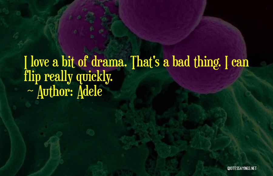 Adele Quotes: I Love A Bit Of Drama. That's A Bad Thing. I Can Flip Really Quickly.