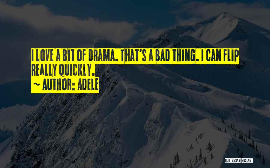 Adele Quotes: I Love A Bit Of Drama. That's A Bad Thing. I Can Flip Really Quickly.