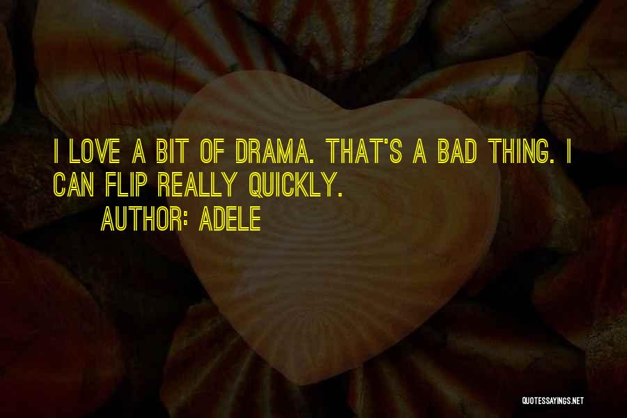 Adele Quotes: I Love A Bit Of Drama. That's A Bad Thing. I Can Flip Really Quickly.