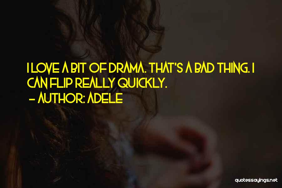 Adele Quotes: I Love A Bit Of Drama. That's A Bad Thing. I Can Flip Really Quickly.