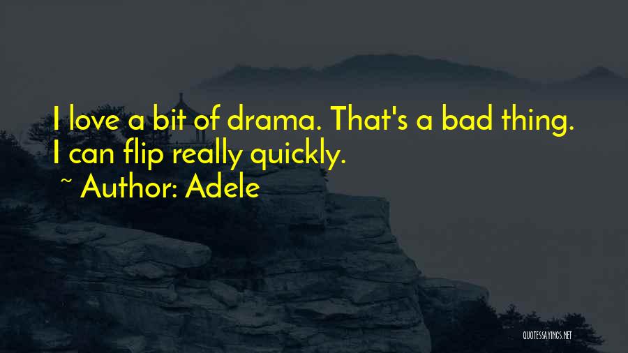 Adele Quotes: I Love A Bit Of Drama. That's A Bad Thing. I Can Flip Really Quickly.