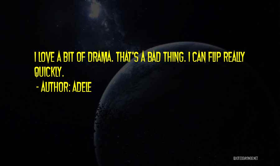 Adele Quotes: I Love A Bit Of Drama. That's A Bad Thing. I Can Flip Really Quickly.