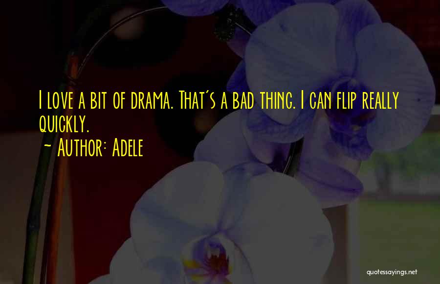 Adele Quotes: I Love A Bit Of Drama. That's A Bad Thing. I Can Flip Really Quickly.