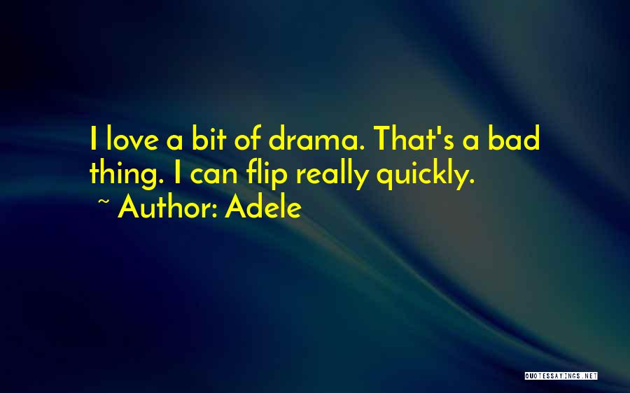 Adele Quotes: I Love A Bit Of Drama. That's A Bad Thing. I Can Flip Really Quickly.