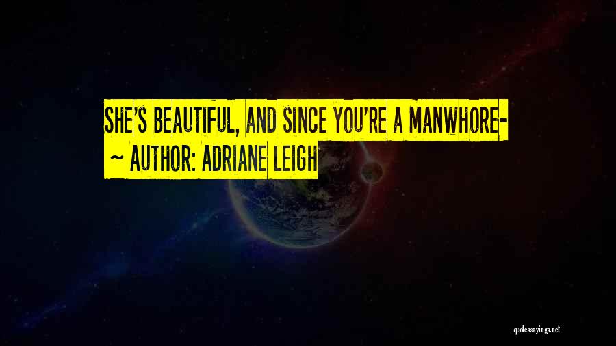 Adriane Leigh Quotes: She's Beautiful, And Since You're A Manwhore-