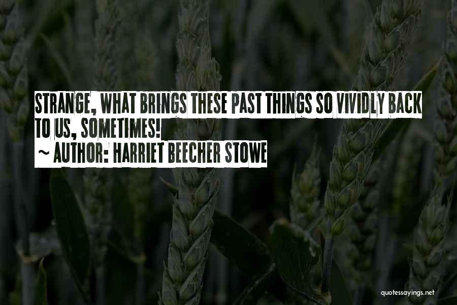 Harriet Beecher Stowe Quotes: Strange, What Brings These Past Things So Vividly Back To Us, Sometimes!