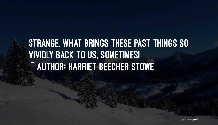 Harriet Beecher Stowe Quotes: Strange, What Brings These Past Things So Vividly Back To Us, Sometimes!