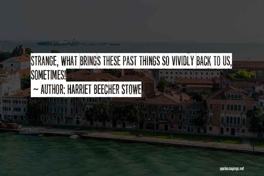 Harriet Beecher Stowe Quotes: Strange, What Brings These Past Things So Vividly Back To Us, Sometimes!