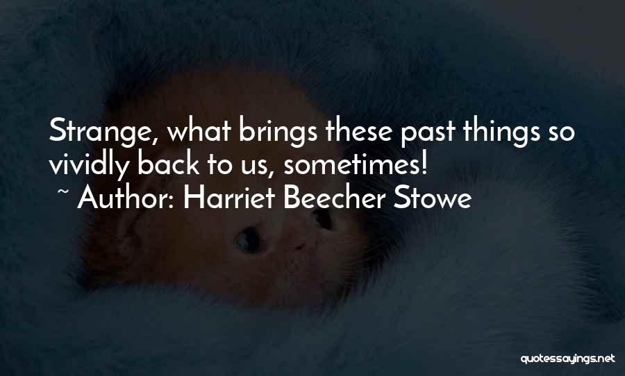 Harriet Beecher Stowe Quotes: Strange, What Brings These Past Things So Vividly Back To Us, Sometimes!