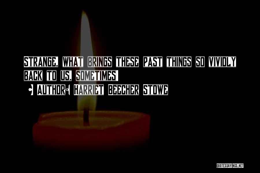 Harriet Beecher Stowe Quotes: Strange, What Brings These Past Things So Vividly Back To Us, Sometimes!