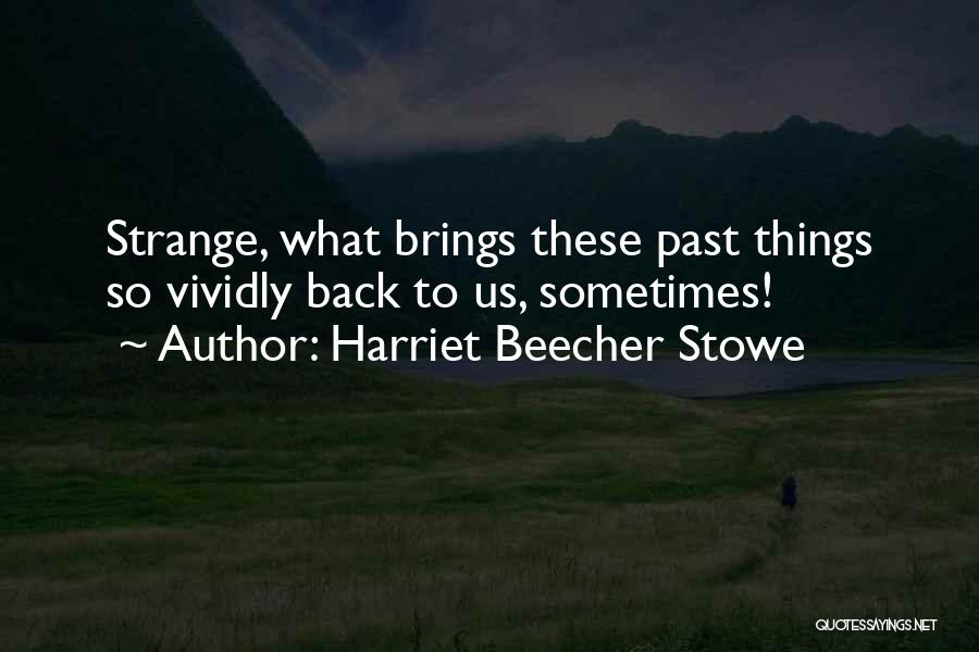 Harriet Beecher Stowe Quotes: Strange, What Brings These Past Things So Vividly Back To Us, Sometimes!