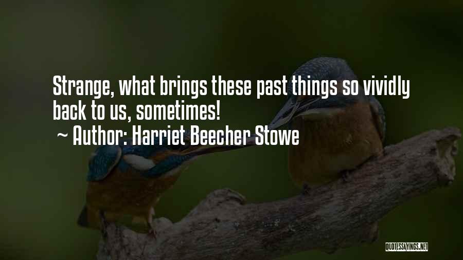 Harriet Beecher Stowe Quotes: Strange, What Brings These Past Things So Vividly Back To Us, Sometimes!