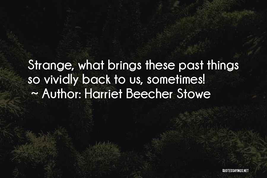 Harriet Beecher Stowe Quotes: Strange, What Brings These Past Things So Vividly Back To Us, Sometimes!