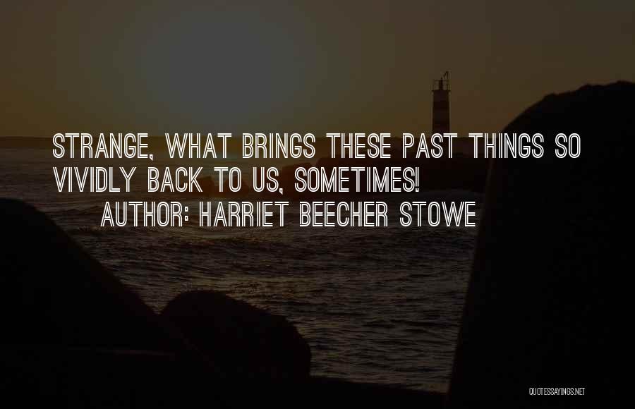 Harriet Beecher Stowe Quotes: Strange, What Brings These Past Things So Vividly Back To Us, Sometimes!