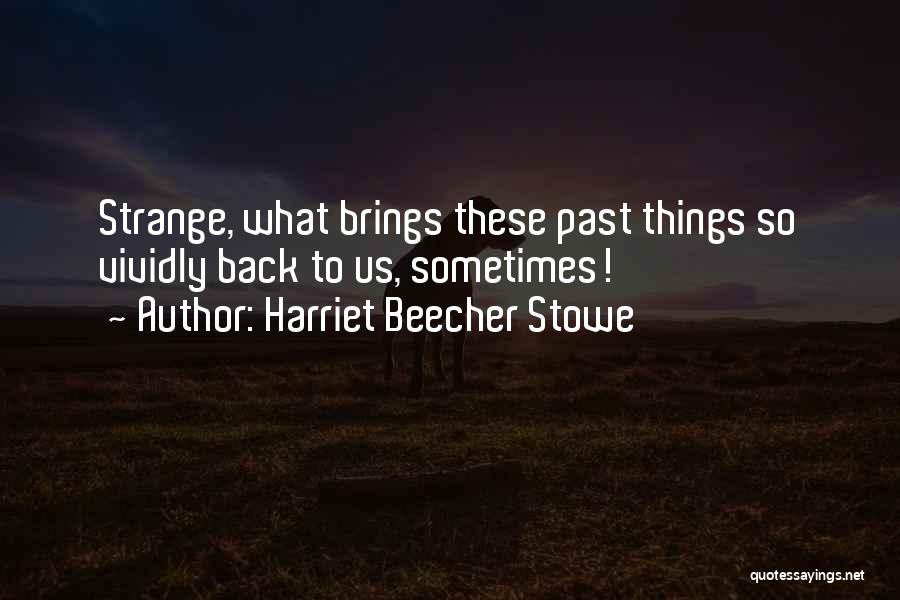 Harriet Beecher Stowe Quotes: Strange, What Brings These Past Things So Vividly Back To Us, Sometimes!