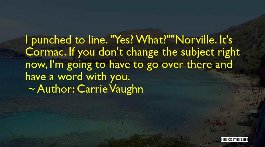 Carrie Vaughn Quotes: I Punched To Line. Yes? What?norville. It's Cormac. If You Don't Change The Subject Right Now, I'm Going To Have