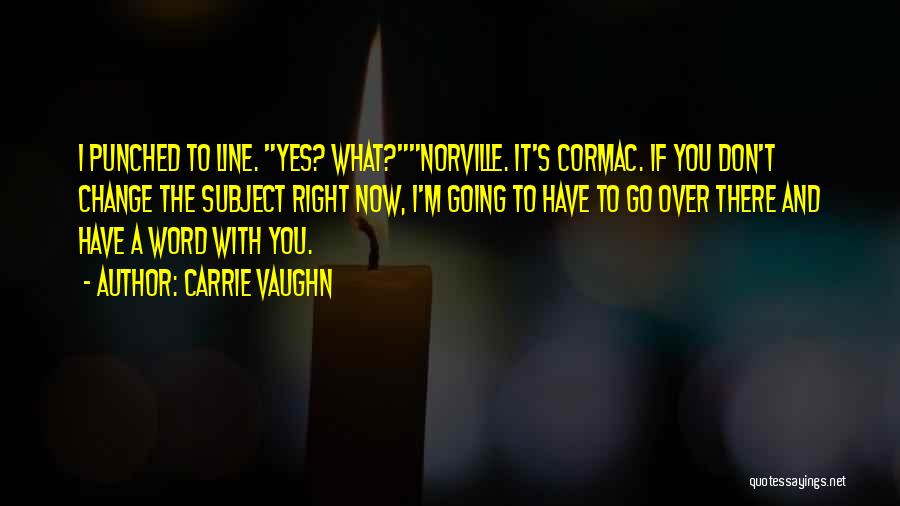 Carrie Vaughn Quotes: I Punched To Line. Yes? What?norville. It's Cormac. If You Don't Change The Subject Right Now, I'm Going To Have