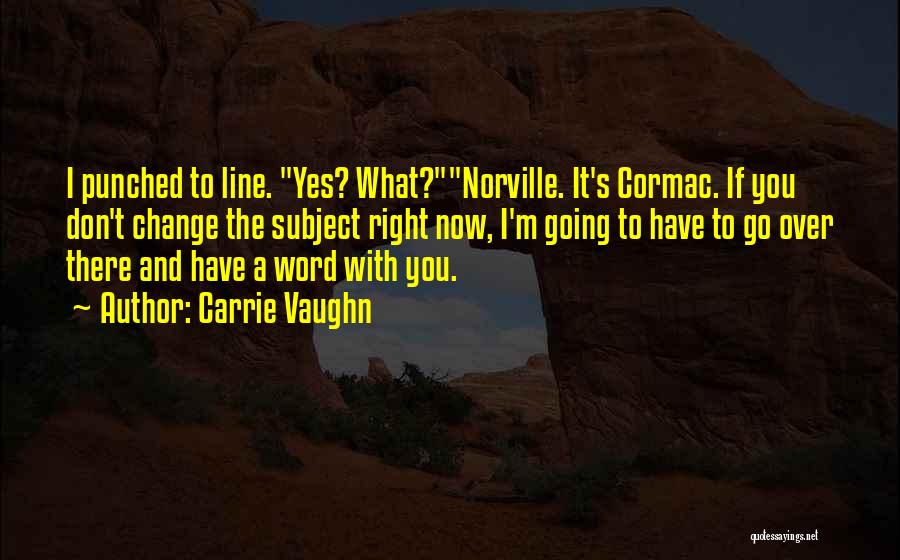 Carrie Vaughn Quotes: I Punched To Line. Yes? What?norville. It's Cormac. If You Don't Change The Subject Right Now, I'm Going To Have