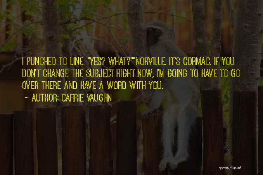 Carrie Vaughn Quotes: I Punched To Line. Yes? What?norville. It's Cormac. If You Don't Change The Subject Right Now, I'm Going To Have