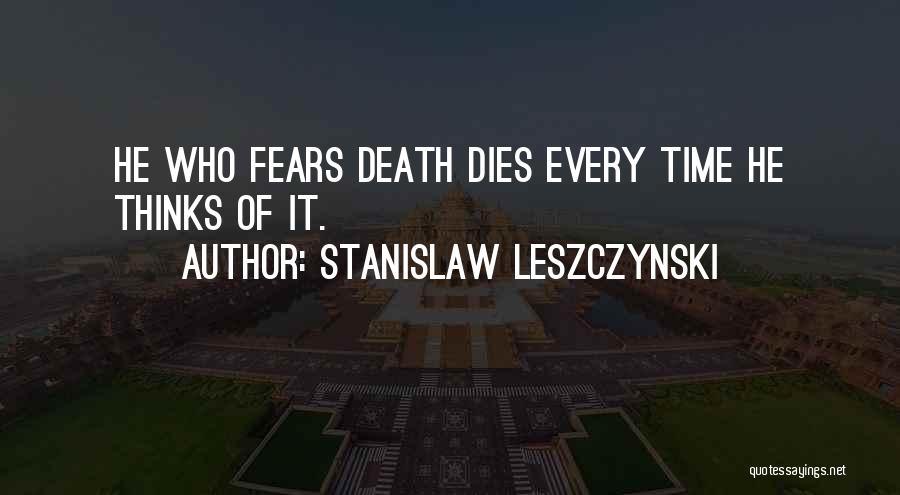 Stanislaw Leszczynski Quotes: He Who Fears Death Dies Every Time He Thinks Of It.