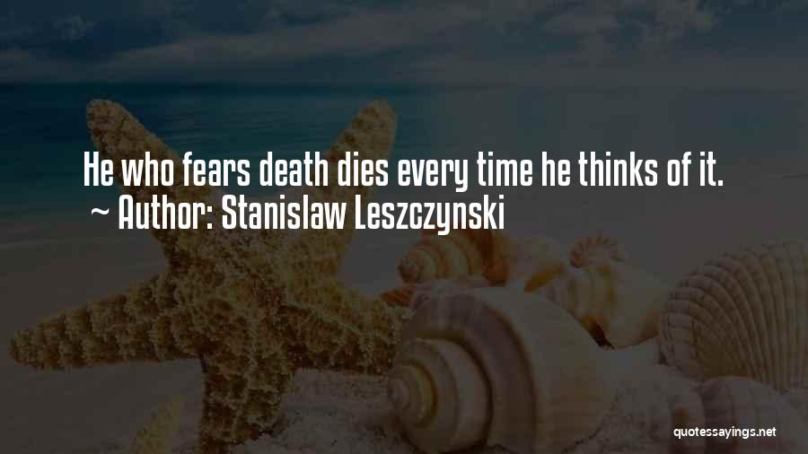 Stanislaw Leszczynski Quotes: He Who Fears Death Dies Every Time He Thinks Of It.