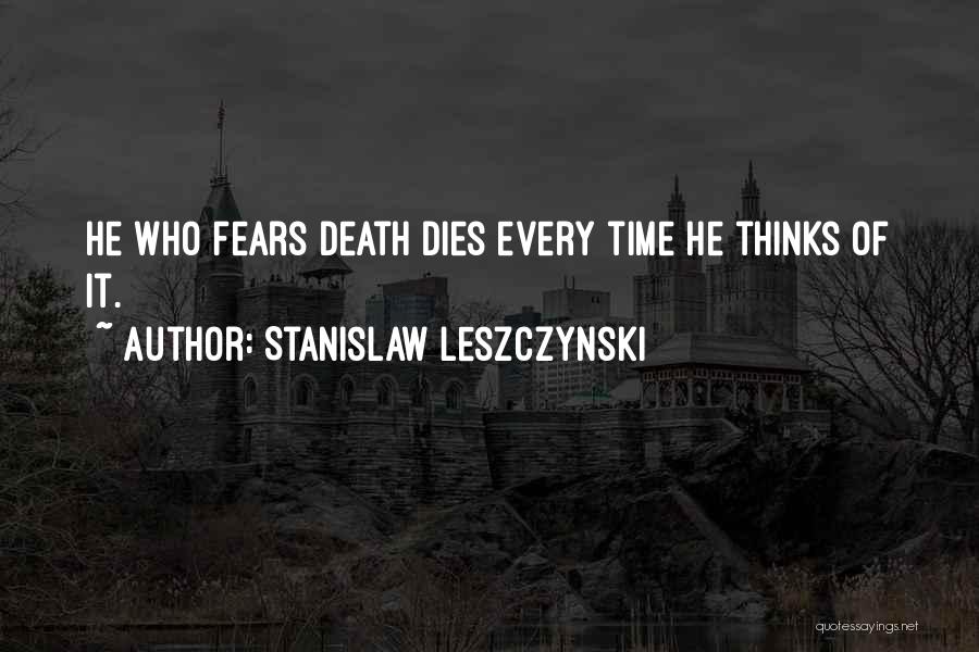 Stanislaw Leszczynski Quotes: He Who Fears Death Dies Every Time He Thinks Of It.