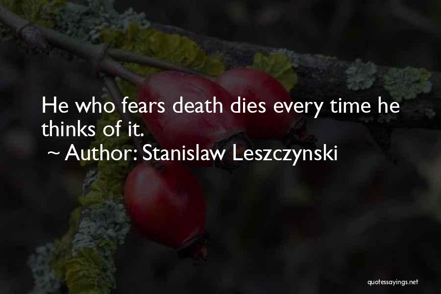Stanislaw Leszczynski Quotes: He Who Fears Death Dies Every Time He Thinks Of It.
