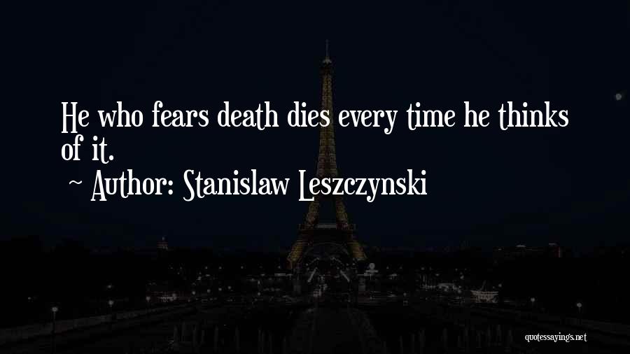 Stanislaw Leszczynski Quotes: He Who Fears Death Dies Every Time He Thinks Of It.