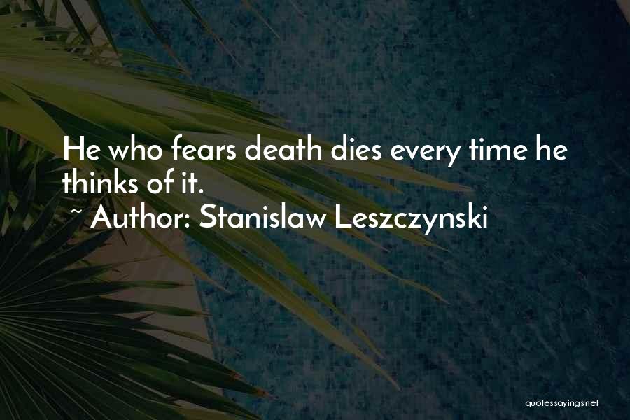 Stanislaw Leszczynski Quotes: He Who Fears Death Dies Every Time He Thinks Of It.