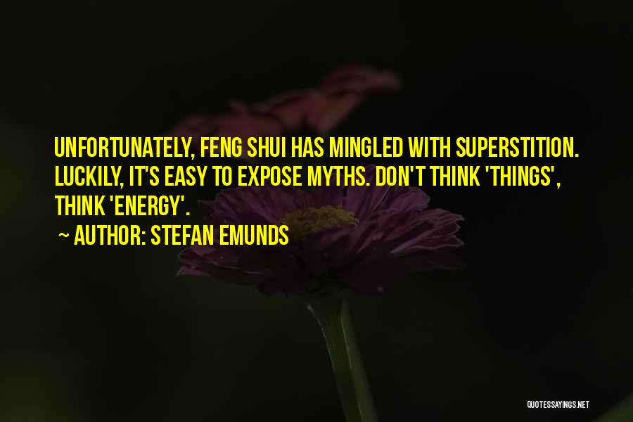Stefan Emunds Quotes: Unfortunately, Feng Shui Has Mingled With Superstition. Luckily, It's Easy To Expose Myths. Don't Think 'things', Think 'energy'.