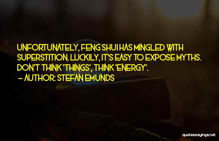 Stefan Emunds Quotes: Unfortunately, Feng Shui Has Mingled With Superstition. Luckily, It's Easy To Expose Myths. Don't Think 'things', Think 'energy'.