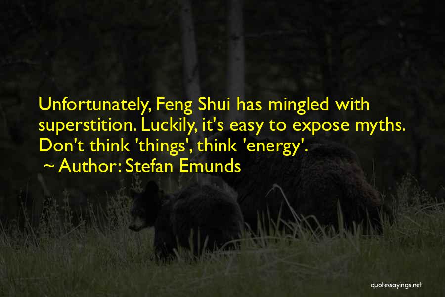 Stefan Emunds Quotes: Unfortunately, Feng Shui Has Mingled With Superstition. Luckily, It's Easy To Expose Myths. Don't Think 'things', Think 'energy'.